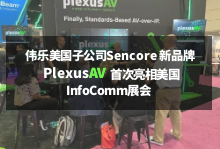 展会动态 | 伟乐美国子公司Sencore新品牌PlexusAV首次亮相2023美国InfoComm展会！